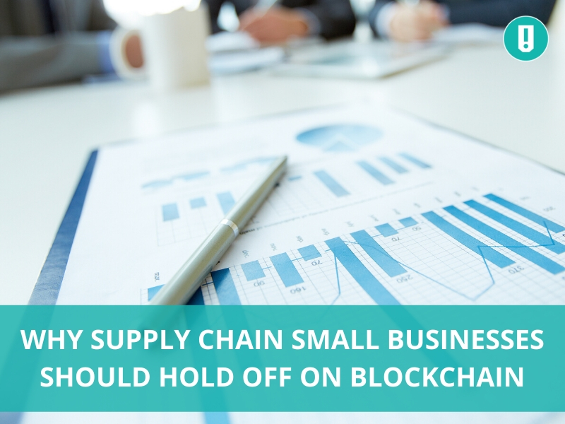 Why Supply Chain Small Businesses Should Hold Off on Blockchain