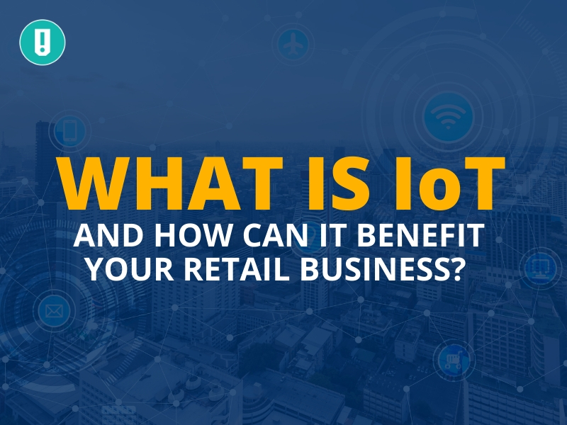 WHAT IS IOT AND HOW CAN IT BENEFIT YOUR RETAIL BUSINESS