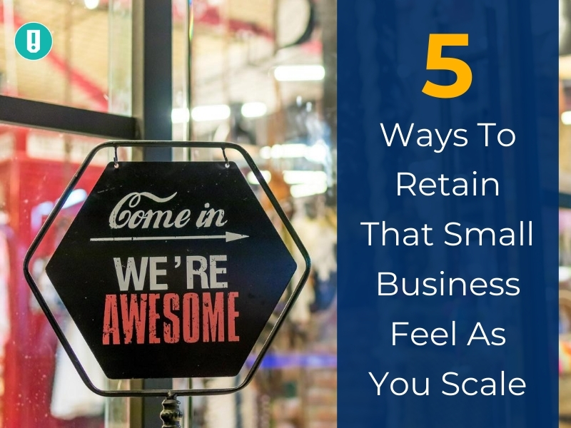 5 Ways To Retain That Small Business Feel As You Scale