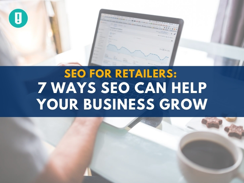 SEO for Retailers: 7 Ways SEO Can Help Your Business Grow